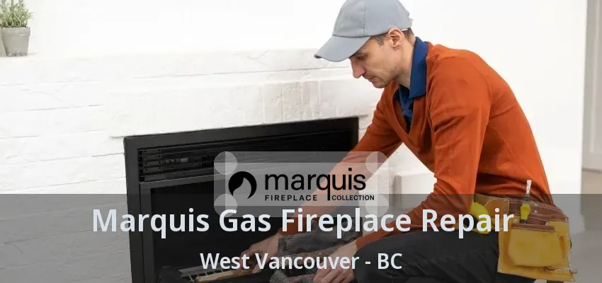 Marquis Gas Fireplace Repair West Vancouver - BC Marquis Gas Fireplace Repair West Vancouver - BC
