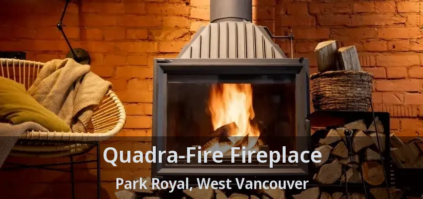 Quadra-Fire Fireplace Park Royal, West Vancouver - BC Quadra-Fire Fireplace Park Royal, West Vancouver - BC